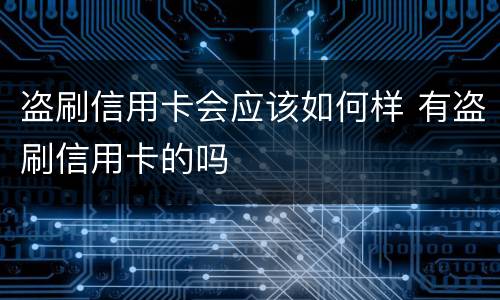 盗刷信用卡会应该如何样 有盗刷信用卡的吗