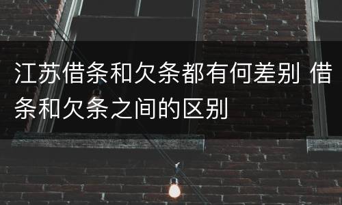 江苏借条和欠条都有何差别 借条和欠条之间的区别
