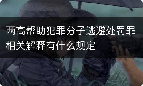 两高帮助犯罪分子逃避处罚罪相关解释有什么规定