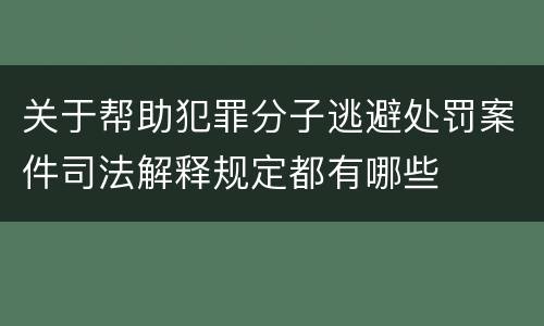 关于帮助犯罪分子逃避处罚案件司法解释规定都有哪些