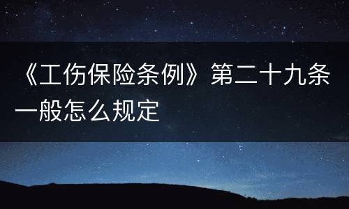 《工伤保险条例》第二十九条一般怎么规定
