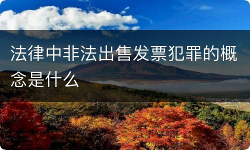法律中非法出售发票犯罪的概念是什么