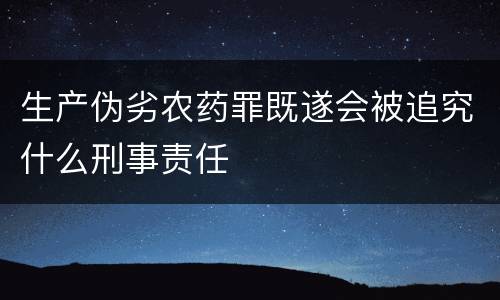 生产伪劣农药罪既遂会被追究什么刑事责任