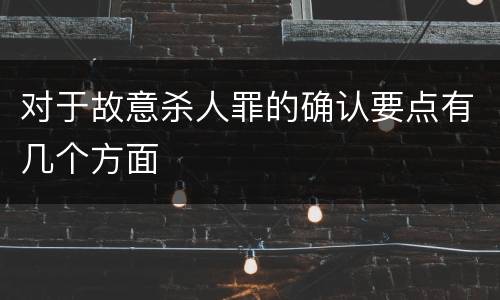 对于故意杀人罪的确认要点有几个方面