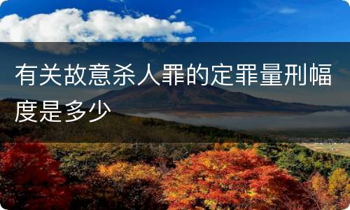 有关故意杀人罪的定罪量刑幅度是多少