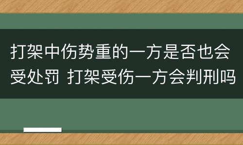 打架中伤势重的一方是否也会受处罚 打架受伤一方会判刑吗