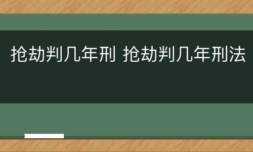 抢劫判几年刑 抢劫判几年刑法