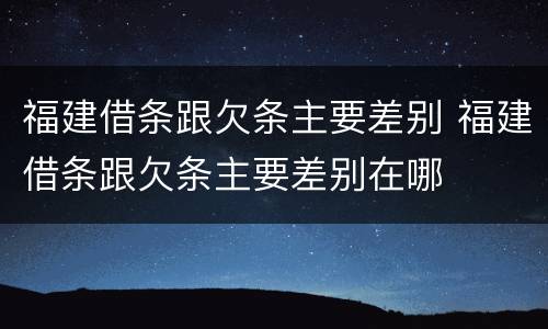 福建借条跟欠条主要差别 福建借条跟欠条主要差别在哪