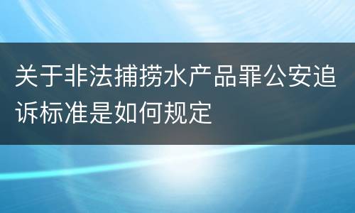 关于非法捕捞水产品罪公安追诉标准是如何规定
