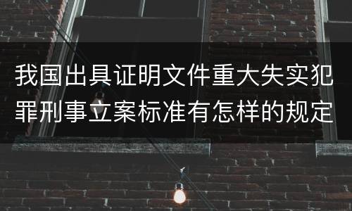 我国出具证明文件重大失实犯罪刑事立案标准有怎样的规定