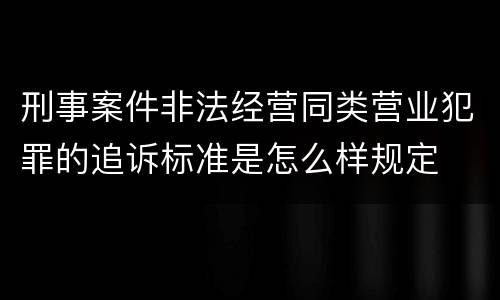 刑事案件非法经营同类营业犯罪的追诉标准是怎么样规定