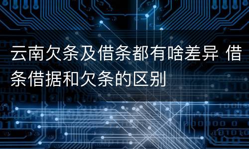 云南欠条及借条都有啥差异 借条借据和欠条的区别