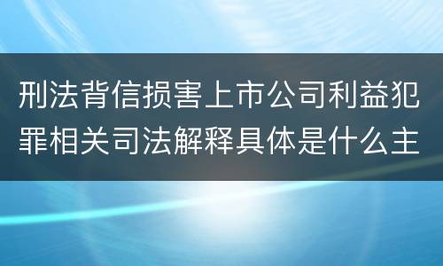 刑法背信损害上市公司利益犯罪相关司法解释具体是什么主要规定