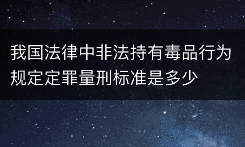 我国法律中非法持有毒品行为规定定罪量刑标准是多少