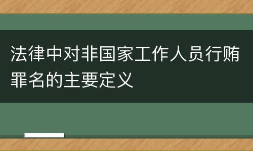法律中对非国家工作人员行贿罪名的主要定义
