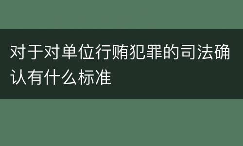 对于对单位行贿犯罪的司法确认有什么标准