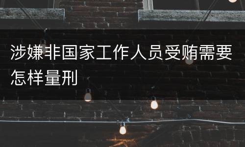 涉嫌非国家工作人员受贿需要怎样量刑