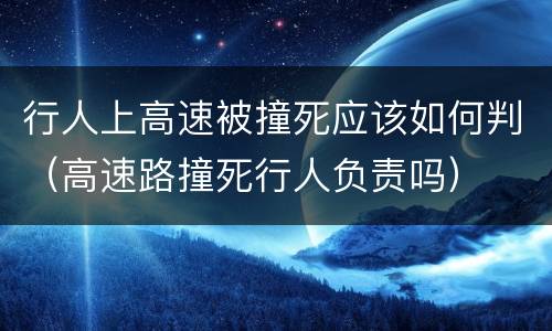 行人上高速被撞死应该如何判（高速路撞死行人负责吗）