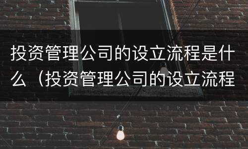 投资管理公司的设立流程是什么（投资管理公司的设立流程是什么样的）