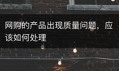 网购的产品出现质量问题，应该如何处理