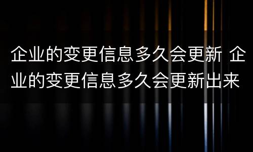 企业的变更信息多久会更新 企业的变更信息多久会更新出来