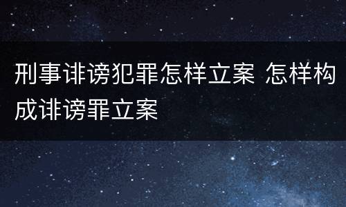 刑事诽谤犯罪怎样立案 怎样构成诽谤罪立案
