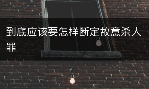 到底应该要怎样断定故意杀人罪