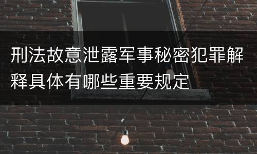 刑法故意泄露军事秘密犯罪解释具体有哪些重要规定
