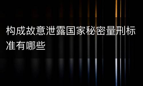 构成故意泄露国家秘密量刑标准有哪些