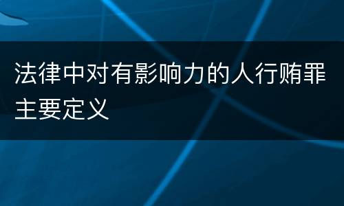 法律中对有影响力的人行贿罪主要定义