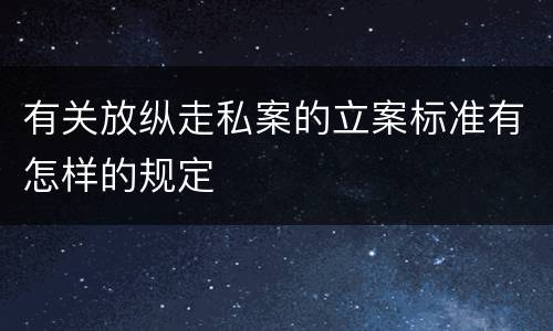 有关放纵走私案的立案标准有怎样的规定