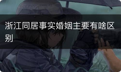 浙江同居事实婚姻主要有啥区别