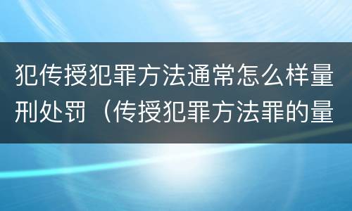 犯传授犯罪方法通常怎么样量刑处罚（传授犯罪方法罪的量刑）