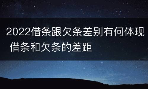 2022借条跟欠条差别有何体现 借条和欠条的差距