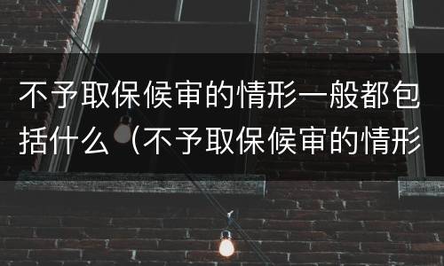 不予取保候审的情形一般都包括什么（不予取保候审的情形一般都包括什么内容）