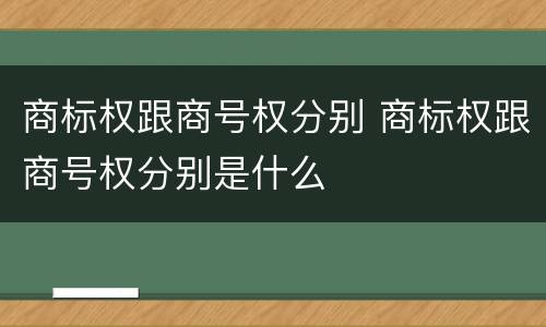 商标权跟商号权分别 商标权跟商号权分别是什么