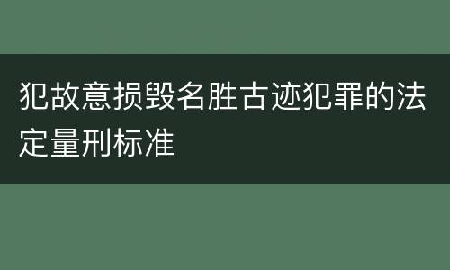 犯故意损毁名胜古迹犯罪的法定量刑标准
