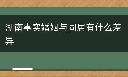 湖南事实婚姻与同居有什么差异