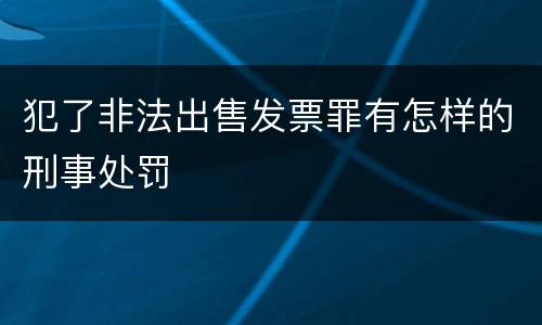 犯了非法出售发票罪有怎样的刑事处罚
