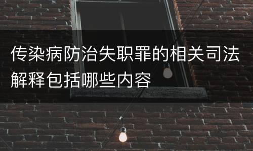 传染病防治失职罪的相关司法解释包括哪些内容