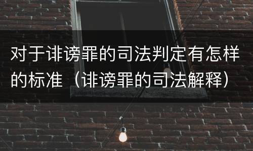 对于诽谤罪的司法判定有怎样的标准（诽谤罪的司法解释）