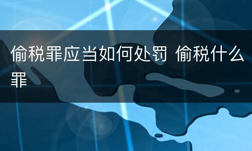 偷税罪应当如何处罚 偷税什么罪