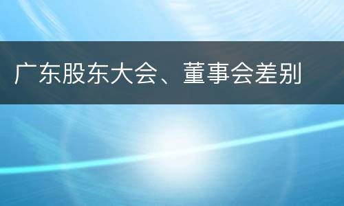 广东股东大会、董事会差别