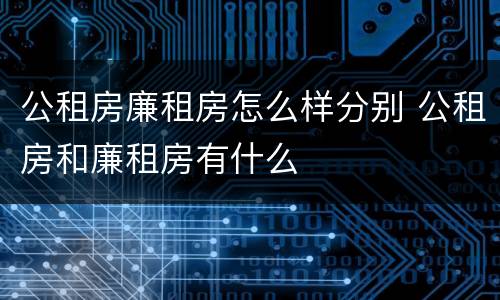 公租房廉租房怎么样分别 公租房和廉租房有什么