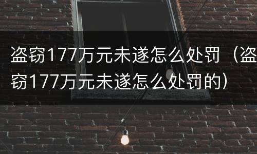 盗窃177万元未遂怎么处罚（盗窃177万元未遂怎么处罚的）