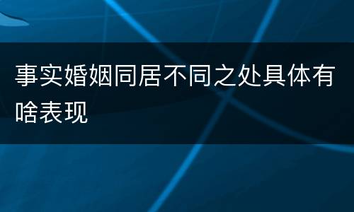 事实婚姻同居不同之处具体有啥表现