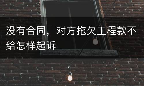 没有合同，对方拖欠工程款不给怎样起诉