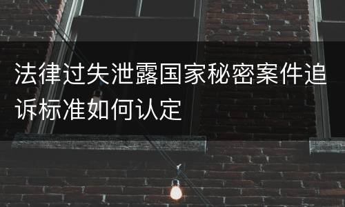法律过失泄露国家秘密案件追诉标准如何认定