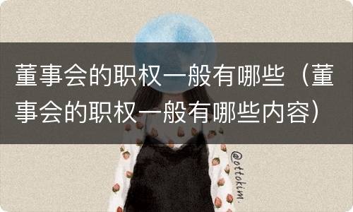 董事会的职权一般有哪些（董事会的职权一般有哪些内容）