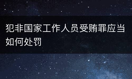 犯非国家工作人员受贿罪应当如何处罚